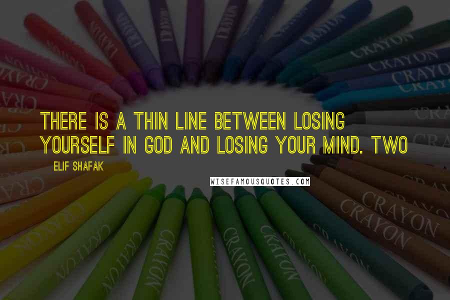 Elif Shafak Quotes: there is a thin line between losing yourself in God and losing your mind. Two