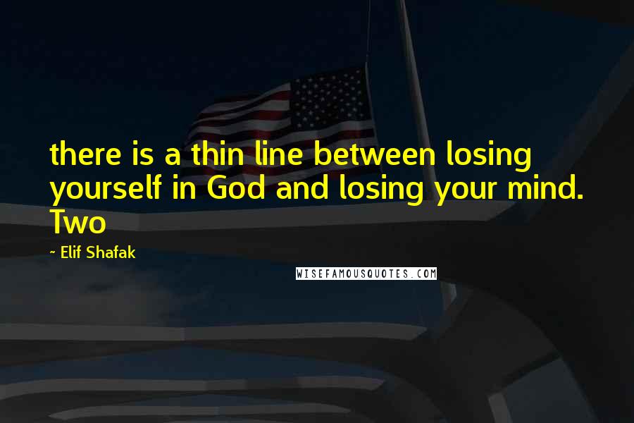 Elif Shafak Quotes: there is a thin line between losing yourself in God and losing your mind. Two