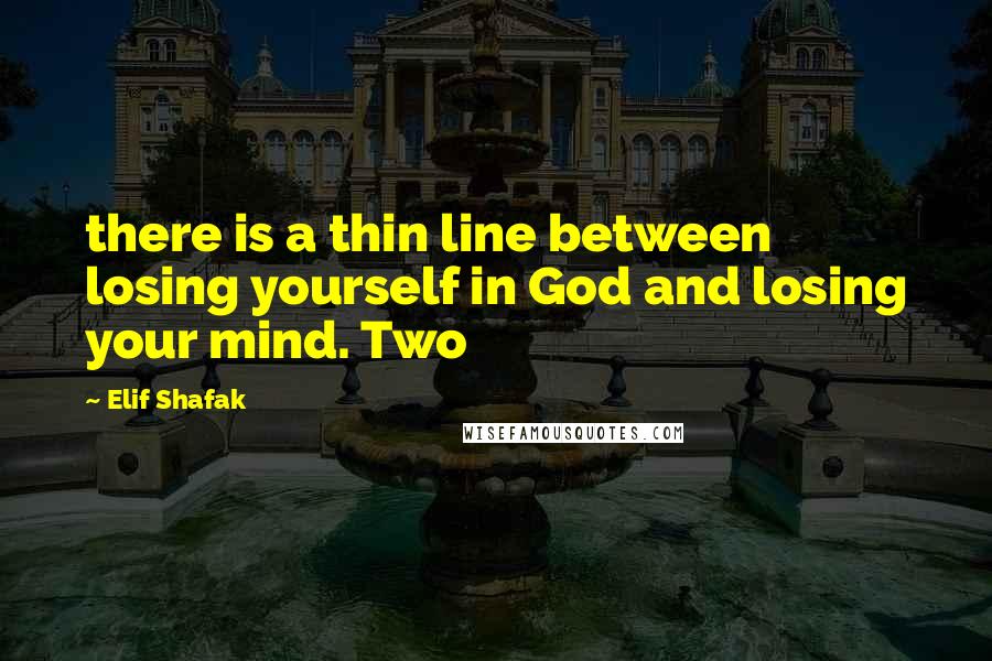 Elif Shafak Quotes: there is a thin line between losing yourself in God and losing your mind. Two