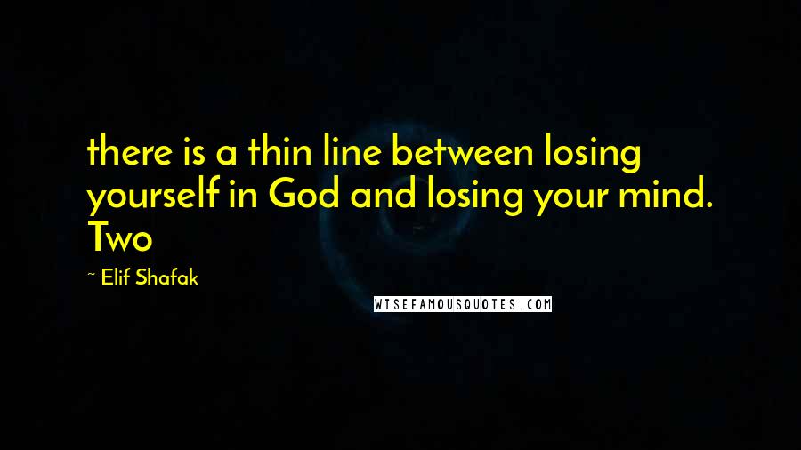Elif Shafak Quotes: there is a thin line between losing yourself in God and losing your mind. Two