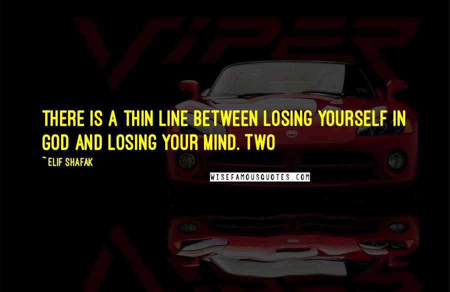 Elif Shafak Quotes: there is a thin line between losing yourself in God and losing your mind. Two