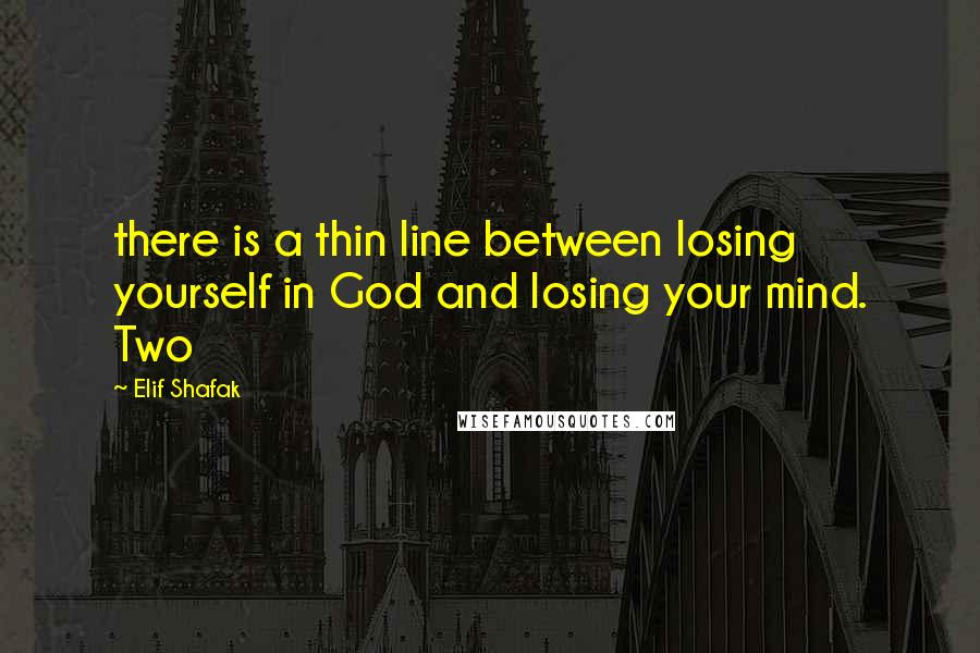 Elif Shafak Quotes: there is a thin line between losing yourself in God and losing your mind. Two