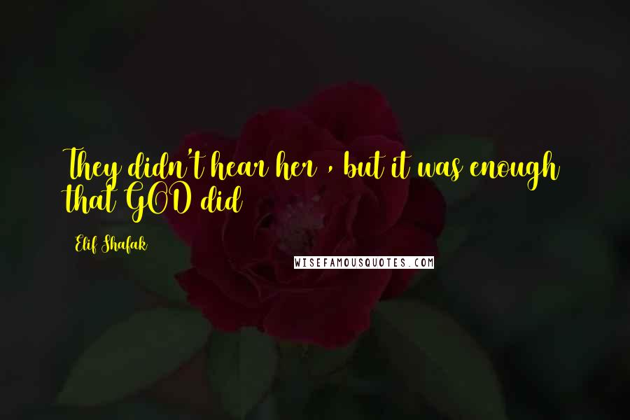 Elif Shafak Quotes: They didn't hear her , but it was enough that GOD did
