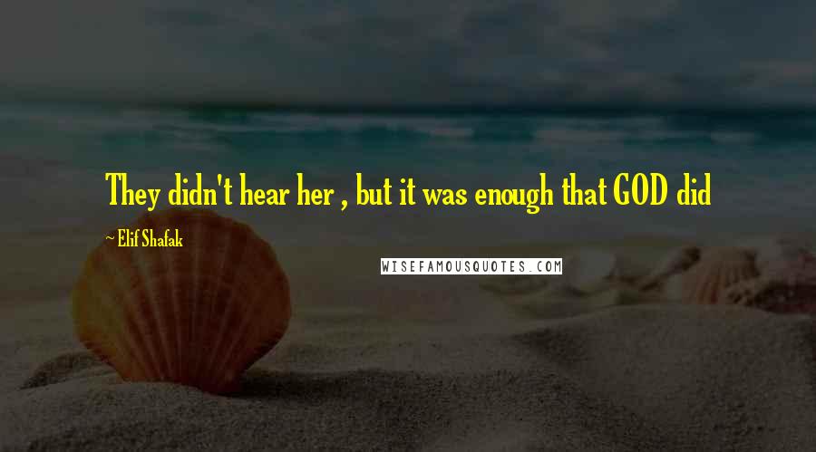 Elif Shafak Quotes: They didn't hear her , but it was enough that GOD did