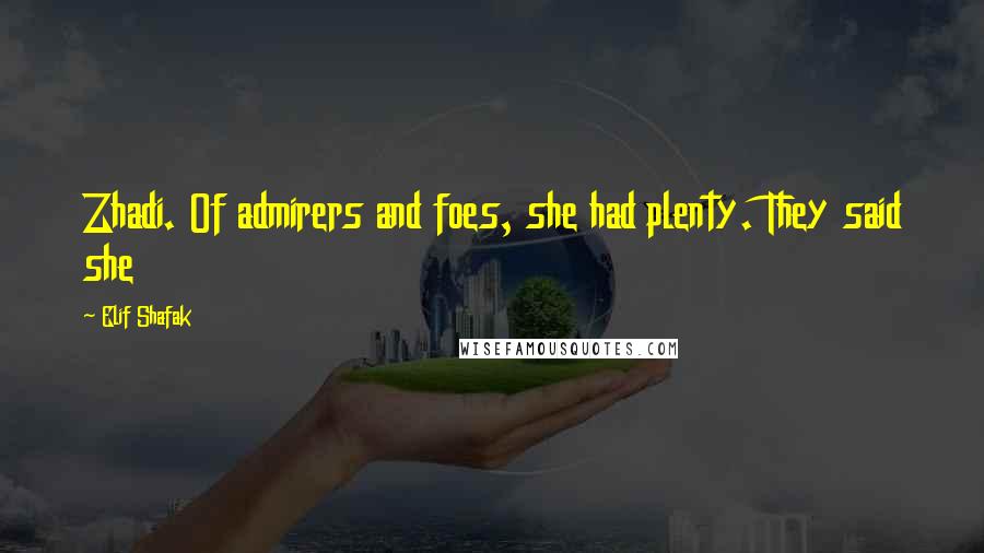 Elif Shafak Quotes: Zhadi. Of admirers and foes, she had plenty. They said she