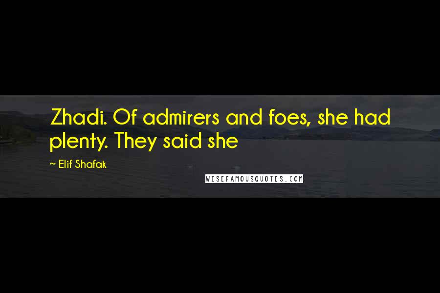 Elif Shafak Quotes: Zhadi. Of admirers and foes, she had plenty. They said she