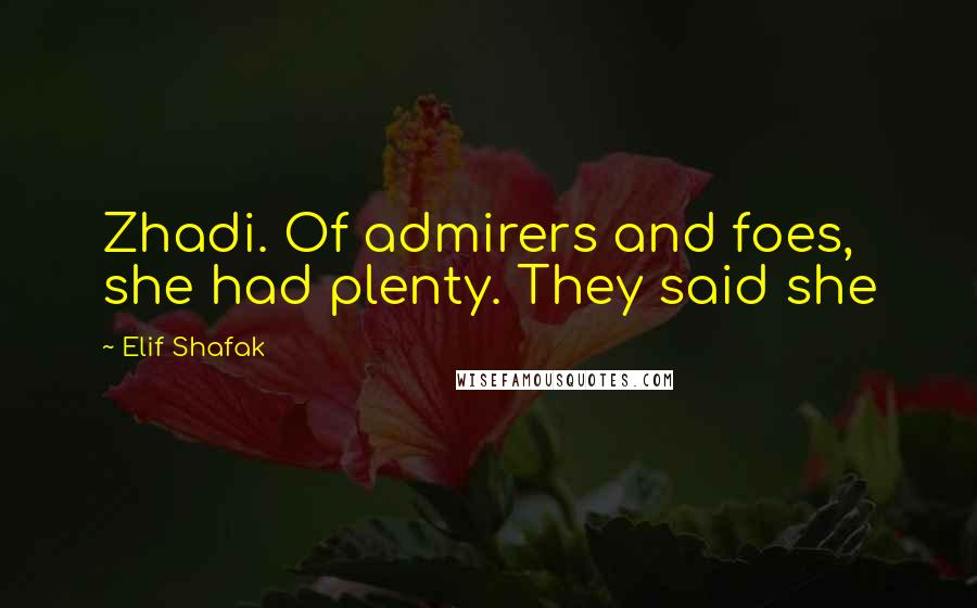 Elif Shafak Quotes: Zhadi. Of admirers and foes, she had plenty. They said she