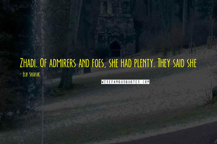 Elif Shafak Quotes: Zhadi. Of admirers and foes, she had plenty. They said she