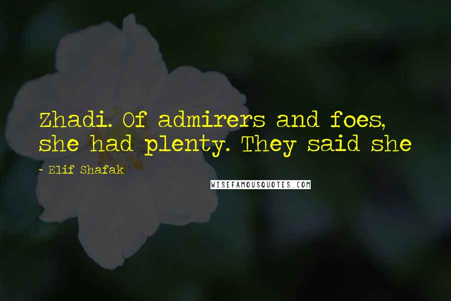 Elif Shafak Quotes: Zhadi. Of admirers and foes, she had plenty. They said she