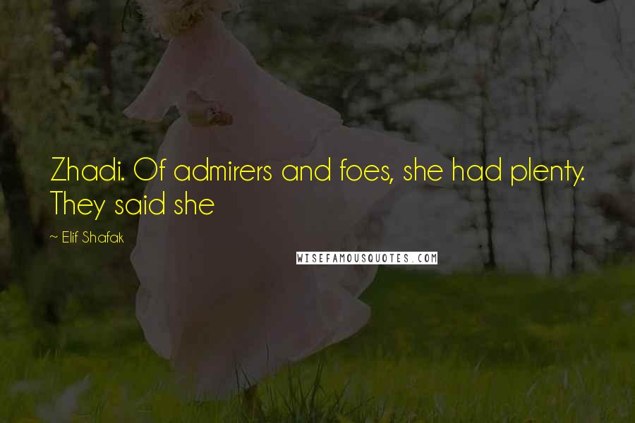 Elif Shafak Quotes: Zhadi. Of admirers and foes, she had plenty. They said she