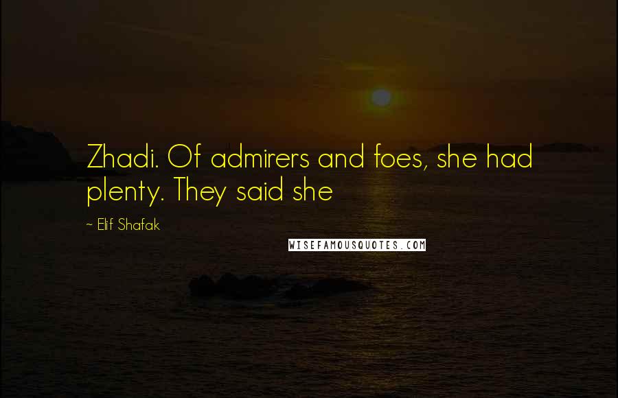 Elif Shafak Quotes: Zhadi. Of admirers and foes, she had plenty. They said she