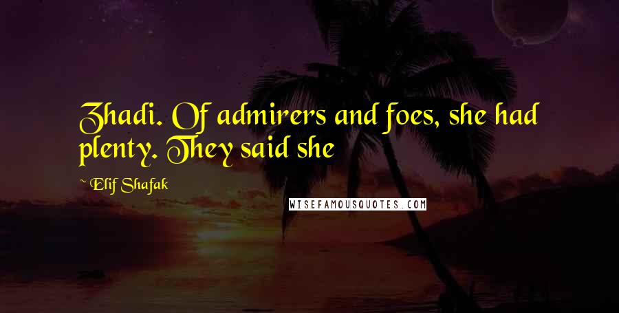 Elif Shafak Quotes: Zhadi. Of admirers and foes, she had plenty. They said she