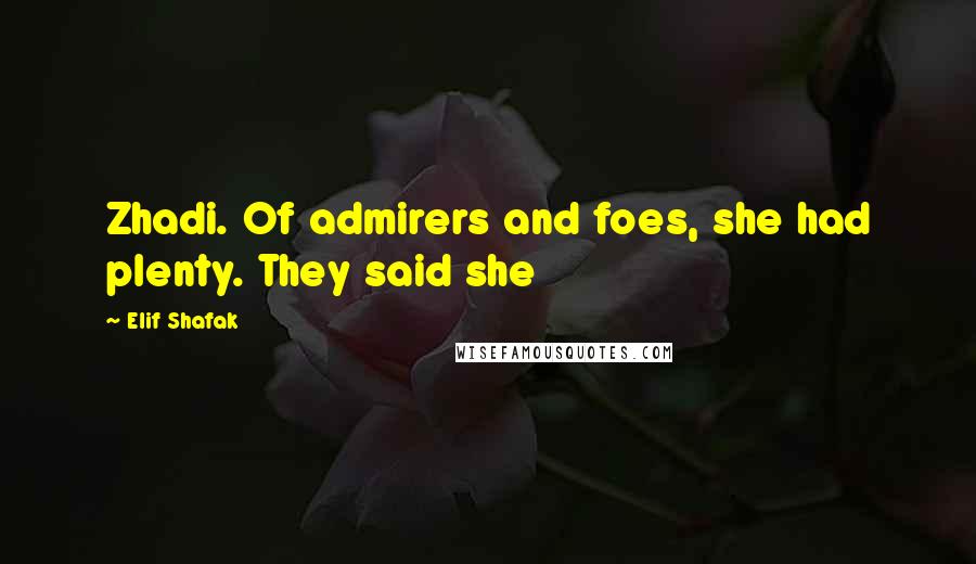 Elif Shafak Quotes: Zhadi. Of admirers and foes, she had plenty. They said she