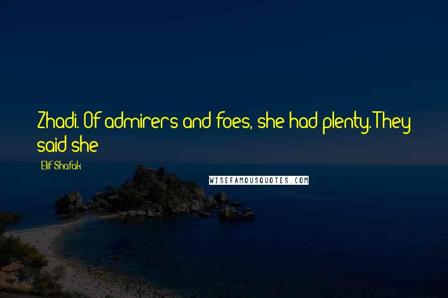 Elif Shafak Quotes: Zhadi. Of admirers and foes, she had plenty. They said she