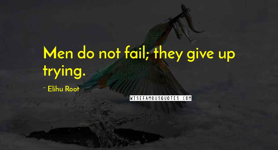 Elihu Root Quotes: Men do not fail; they give up trying.