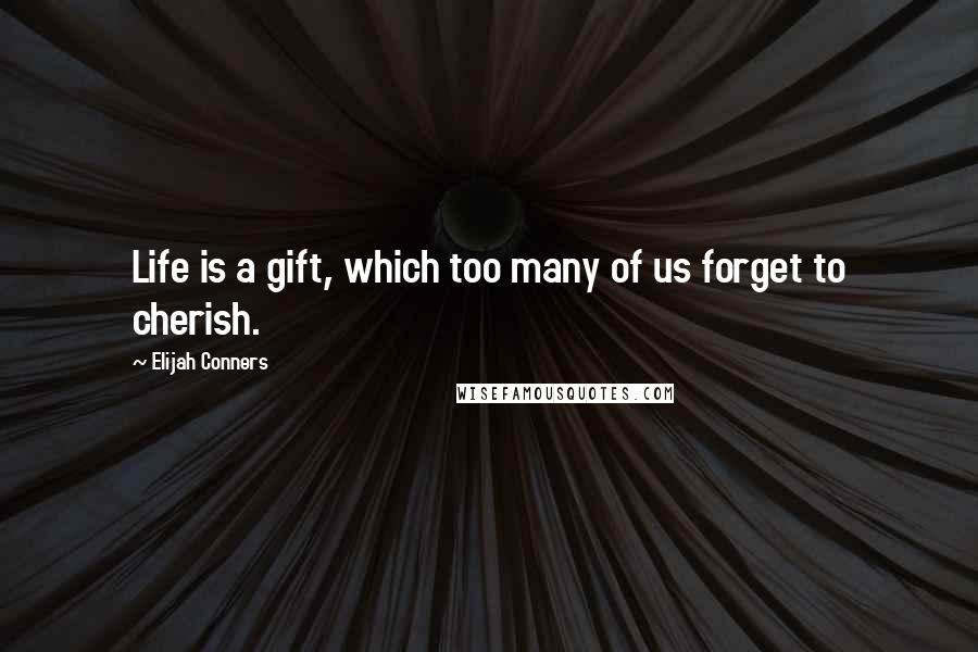 Elijah Conners Quotes: Life is a gift, which too many of us forget to cherish.