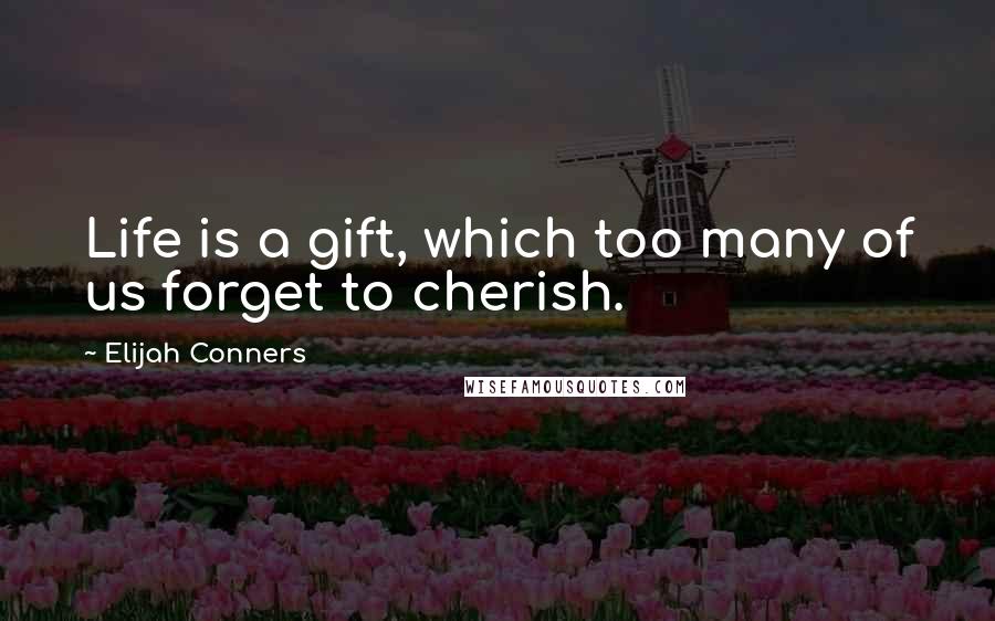 Elijah Conners Quotes: Life is a gift, which too many of us forget to cherish.