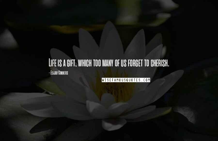 Elijah Conners Quotes: Life is a gift, which too many of us forget to cherish.