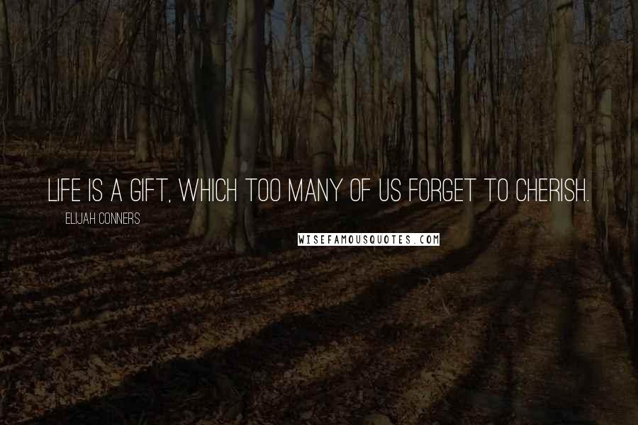 Elijah Conners Quotes: Life is a gift, which too many of us forget to cherish.