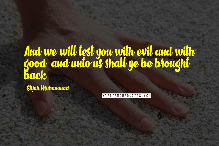 Elijah Muhammad Quotes: And we will test you with evil and with good; and unto us shall ye be brought back.