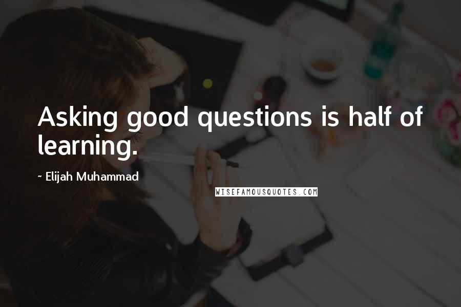 Elijah Muhammad Quotes: Asking good questions is half of learning.