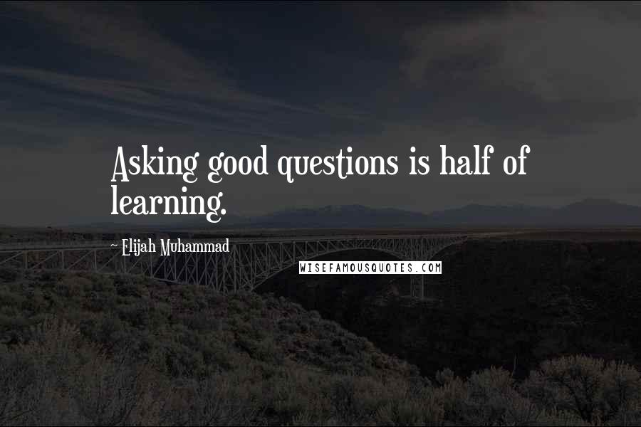 Elijah Muhammad Quotes: Asking good questions is half of learning.