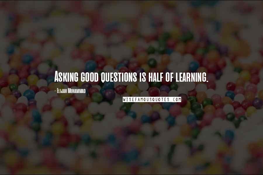 Elijah Muhammad Quotes: Asking good questions is half of learning.