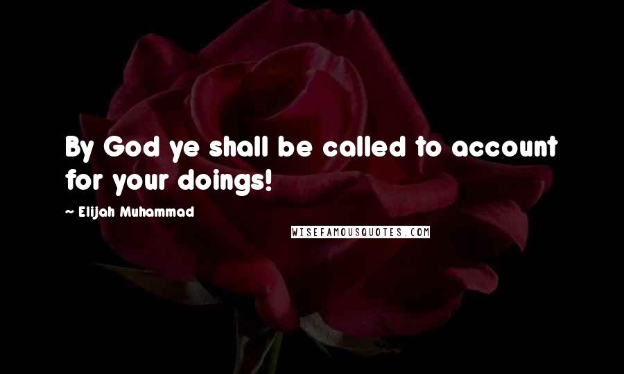 Elijah Muhammad Quotes: By God ye shall be called to account for your doings!