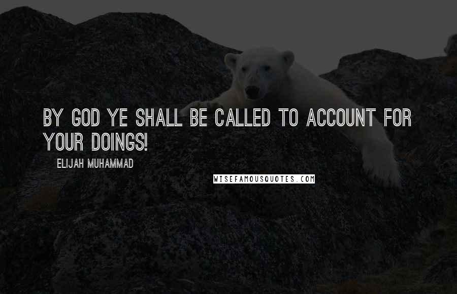 Elijah Muhammad Quotes: By God ye shall be called to account for your doings!
