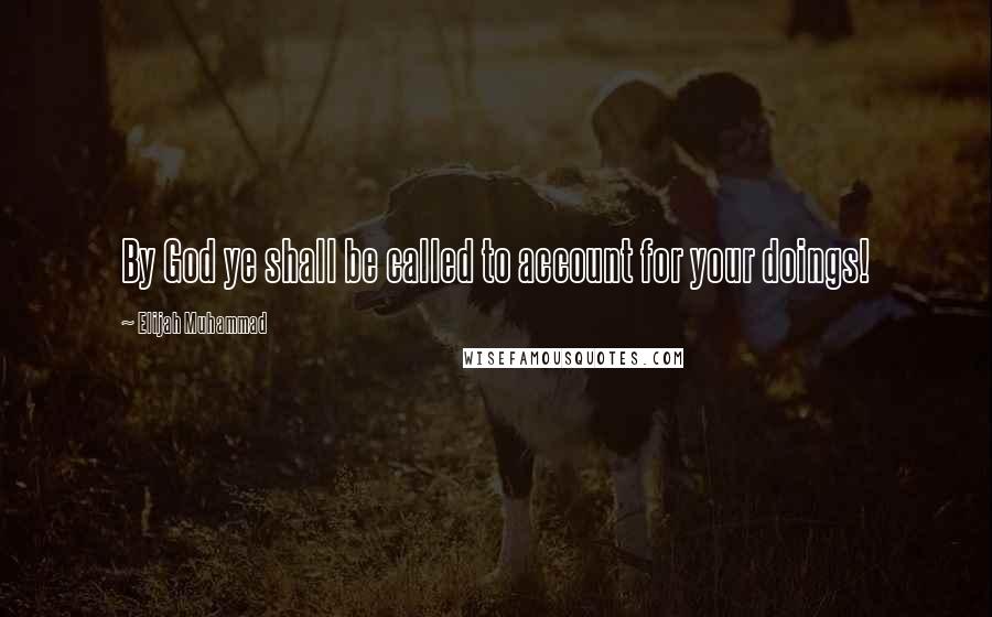 Elijah Muhammad Quotes: By God ye shall be called to account for your doings!