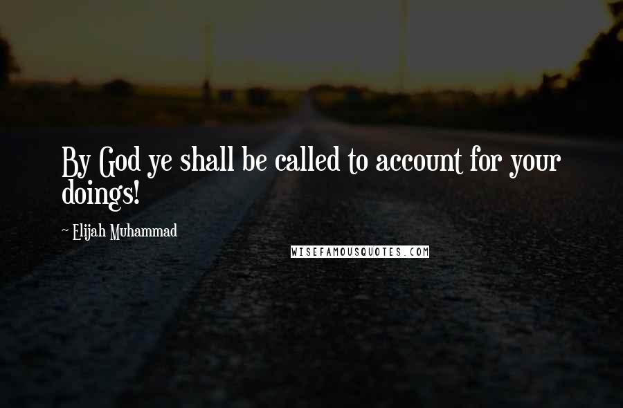 Elijah Muhammad Quotes: By God ye shall be called to account for your doings!
