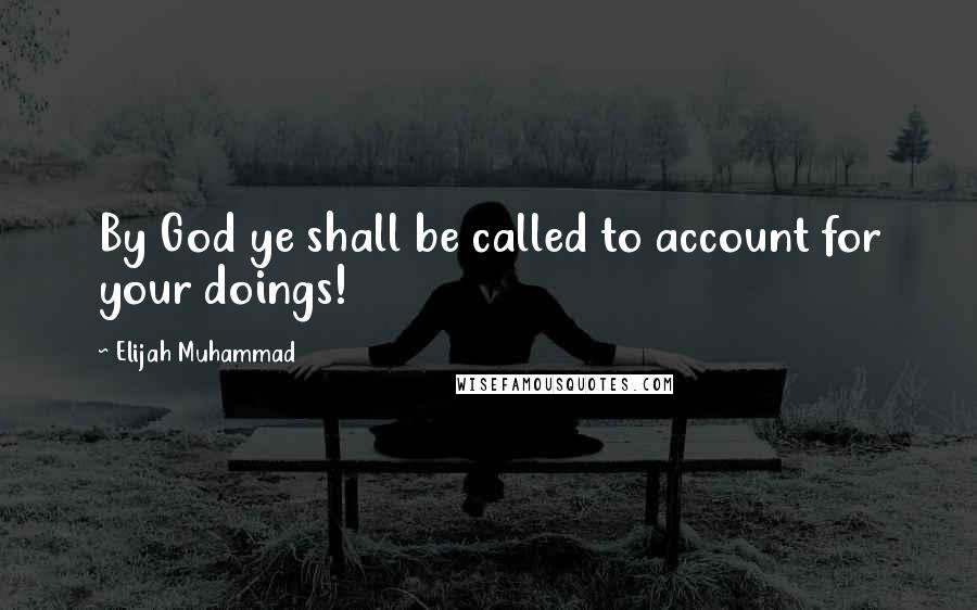 Elijah Muhammad Quotes: By God ye shall be called to account for your doings!