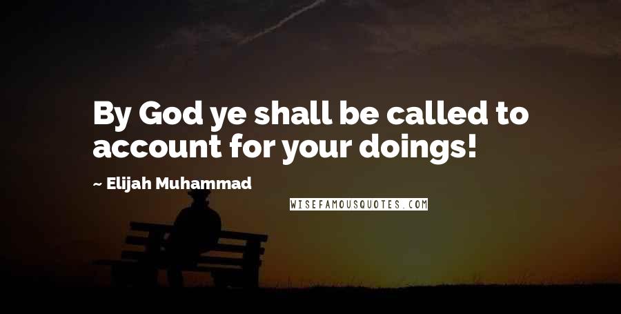 Elijah Muhammad Quotes: By God ye shall be called to account for your doings!