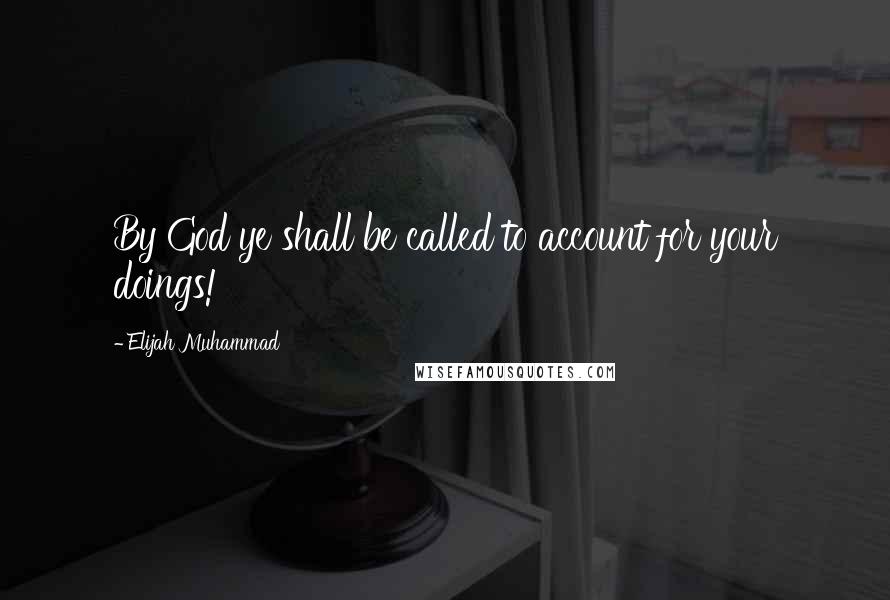 Elijah Muhammad Quotes: By God ye shall be called to account for your doings!