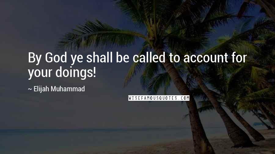Elijah Muhammad Quotes: By God ye shall be called to account for your doings!