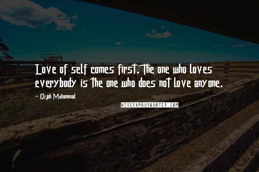 Elijah Muhammad Quotes: Love of self comes first. The one who loves everybody is the one who does not love anyone.