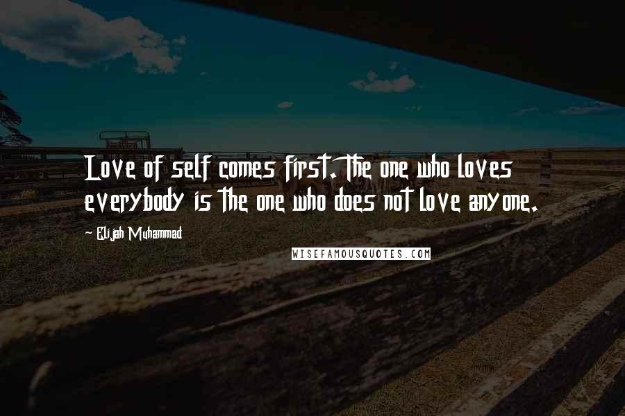 Elijah Muhammad Quotes: Love of self comes first. The one who loves everybody is the one who does not love anyone.