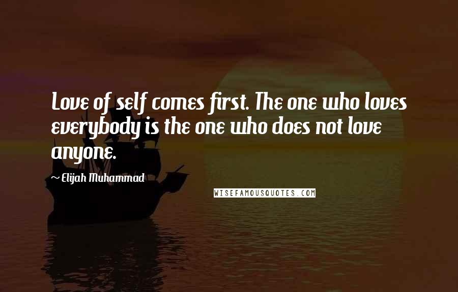 Elijah Muhammad Quotes: Love of self comes first. The one who loves everybody is the one who does not love anyone.