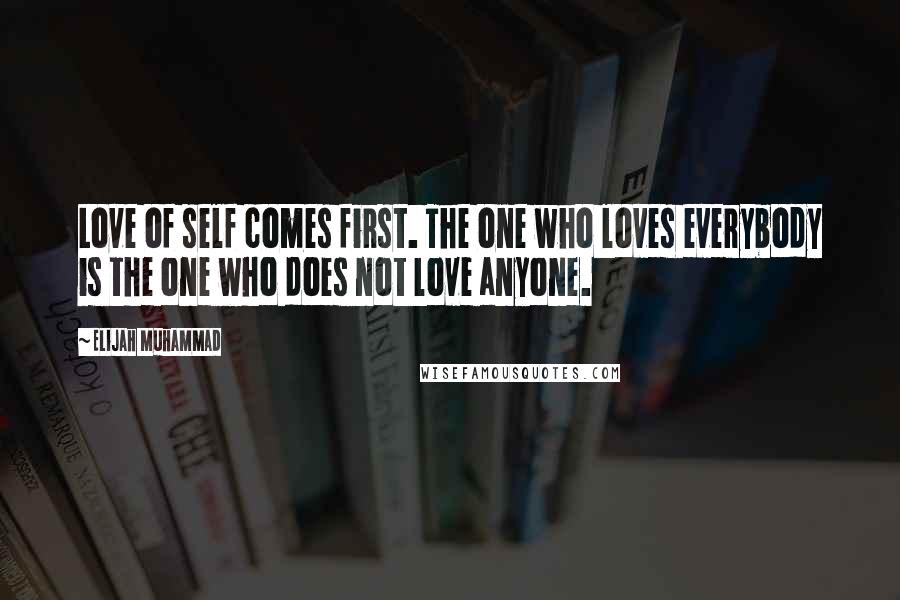 Elijah Muhammad Quotes: Love of self comes first. The one who loves everybody is the one who does not love anyone.