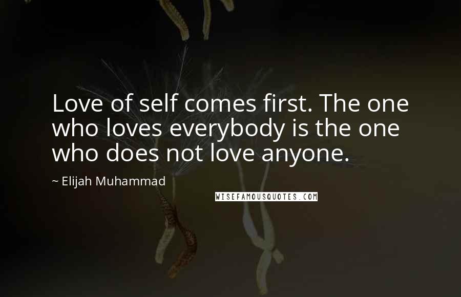 Elijah Muhammad Quotes: Love of self comes first. The one who loves everybody is the one who does not love anyone.