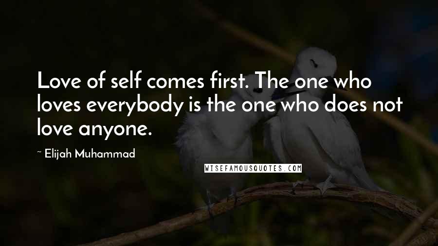 Elijah Muhammad Quotes: Love of self comes first. The one who loves everybody is the one who does not love anyone.