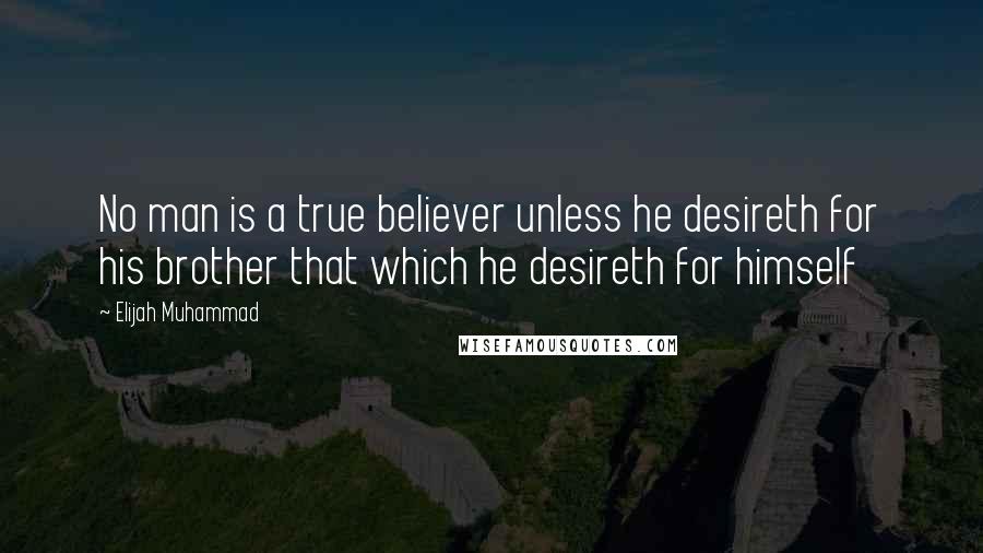 Elijah Muhammad Quotes: No man is a true believer unless he desireth for his brother that which he desireth for himself