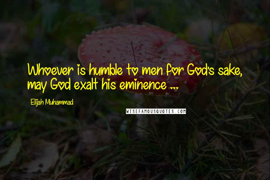 Elijah Muhammad Quotes: Whoever is humble to men for God's sake, may God exalt his eminence ...