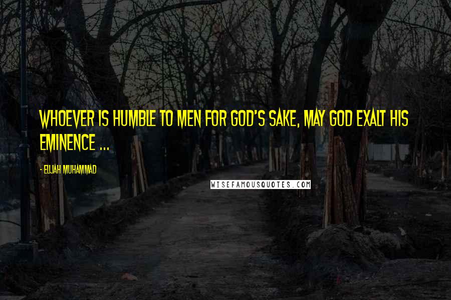 Elijah Muhammad Quotes: Whoever is humble to men for God's sake, may God exalt his eminence ...