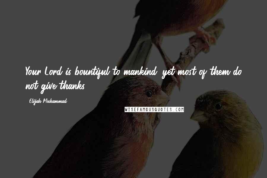 Elijah Muhammad Quotes: Your Lord is bountiful to mankind: yet most of them do not give thanks.