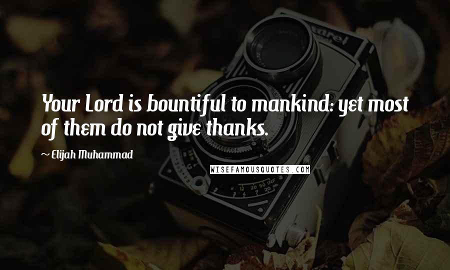 Elijah Muhammad Quotes: Your Lord is bountiful to mankind: yet most of them do not give thanks.