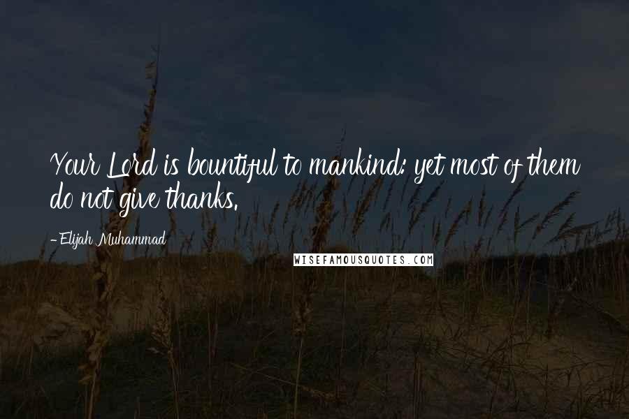 Elijah Muhammad Quotes: Your Lord is bountiful to mankind: yet most of them do not give thanks.