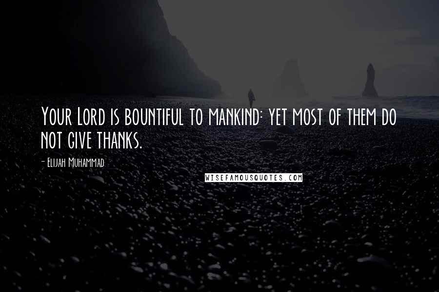 Elijah Muhammad Quotes: Your Lord is bountiful to mankind: yet most of them do not give thanks.