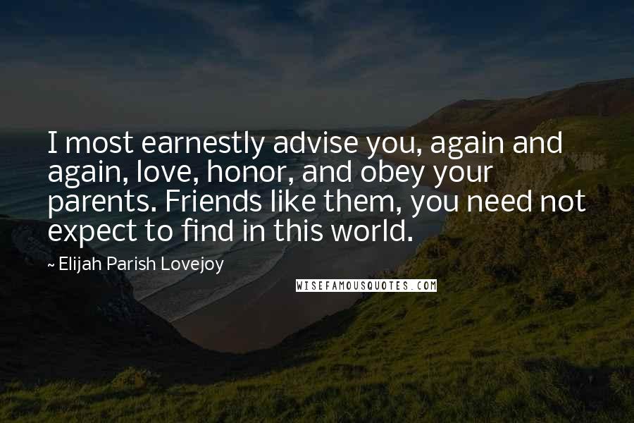 Elijah Parish Lovejoy Quotes: I most earnestly advise you, again and again, love, honor, and obey your parents. Friends like them, you need not expect to find in this world.