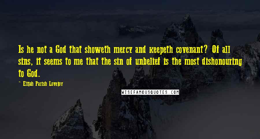 Elijah Parish Lovejoy Quotes: Is he not a God that showeth mercy and keepeth covenant? Of all sins, it seems to me that the sin of unbelief is the most dishonouring to God.